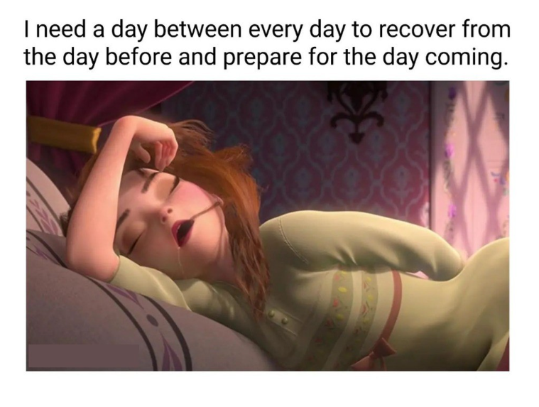 I need a day between every day to recover from the day before and prepare for the day coming.