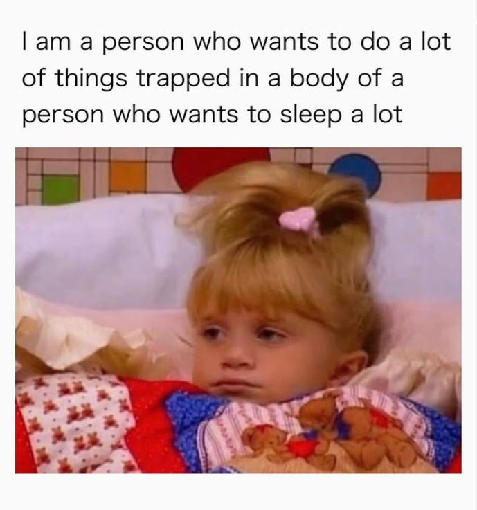 I am a person who wants to do a lot of things trapped in a body of a person who wants to sleep a lot