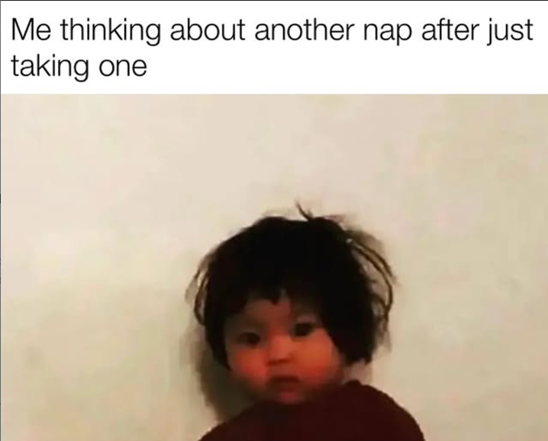 Me thinking about another nap after just taking one