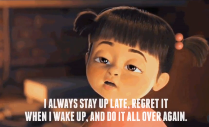 ALWAYS STAY UP LATE, REGRET IT WHEN I WAKE UP, AND DO IT ALL OVER AGAIN.