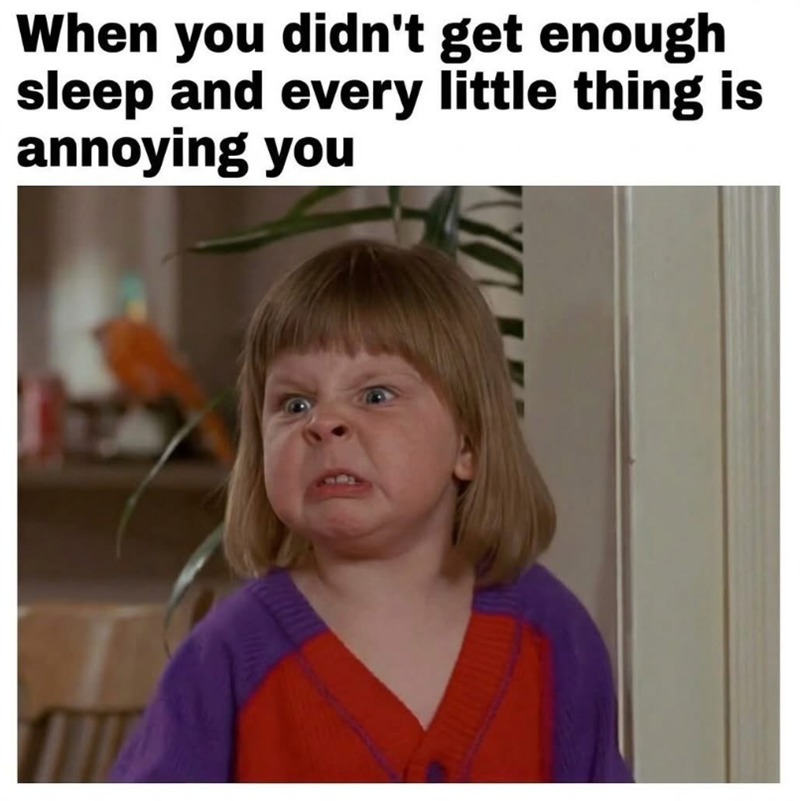 When you didn't get enough sleep and every little thing is annoying you