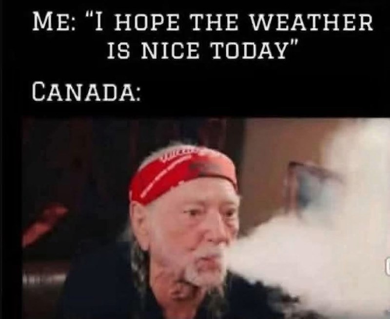 ME: "I HOPE THE WEATHER IS NICE TODAY" CANADA:
