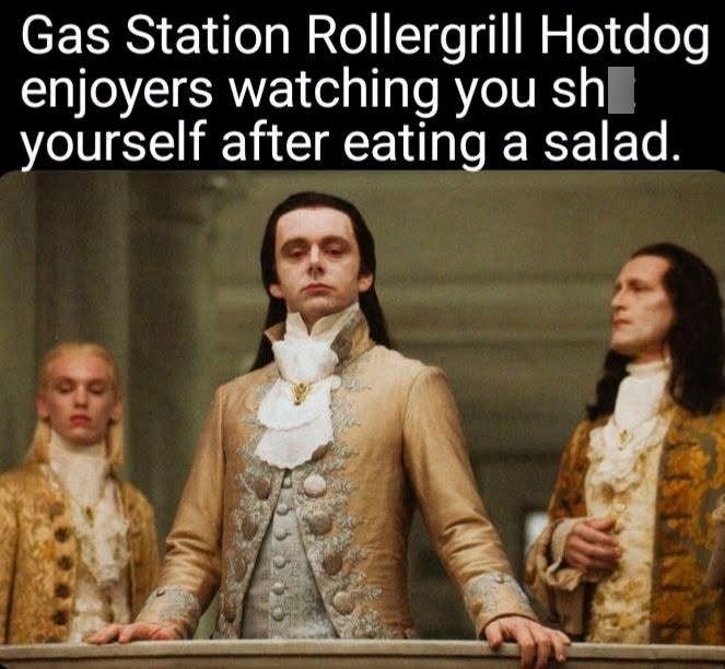 Gas Station Rollergrill Hotdog enjoyers watching you sh yourself after eating a salad.