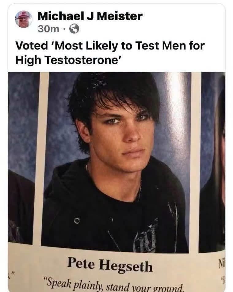 Michael J Meister 30m → Voted 'Most Likely to Test Men for High Testosterone' Pete Hegseth "Speak plainly, stand your ground, Nil