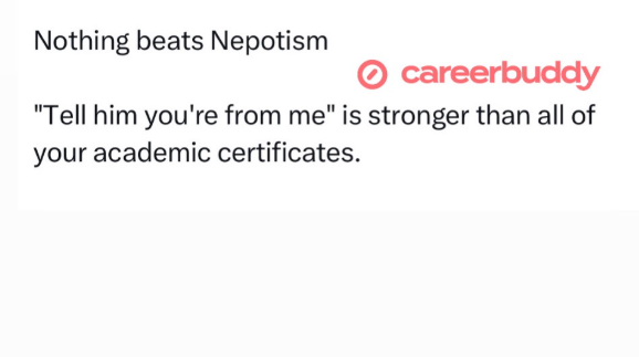 Nothing beats Nepotism careerbuddy "Tell him you're from me" is stronger than all of your academic certificates.