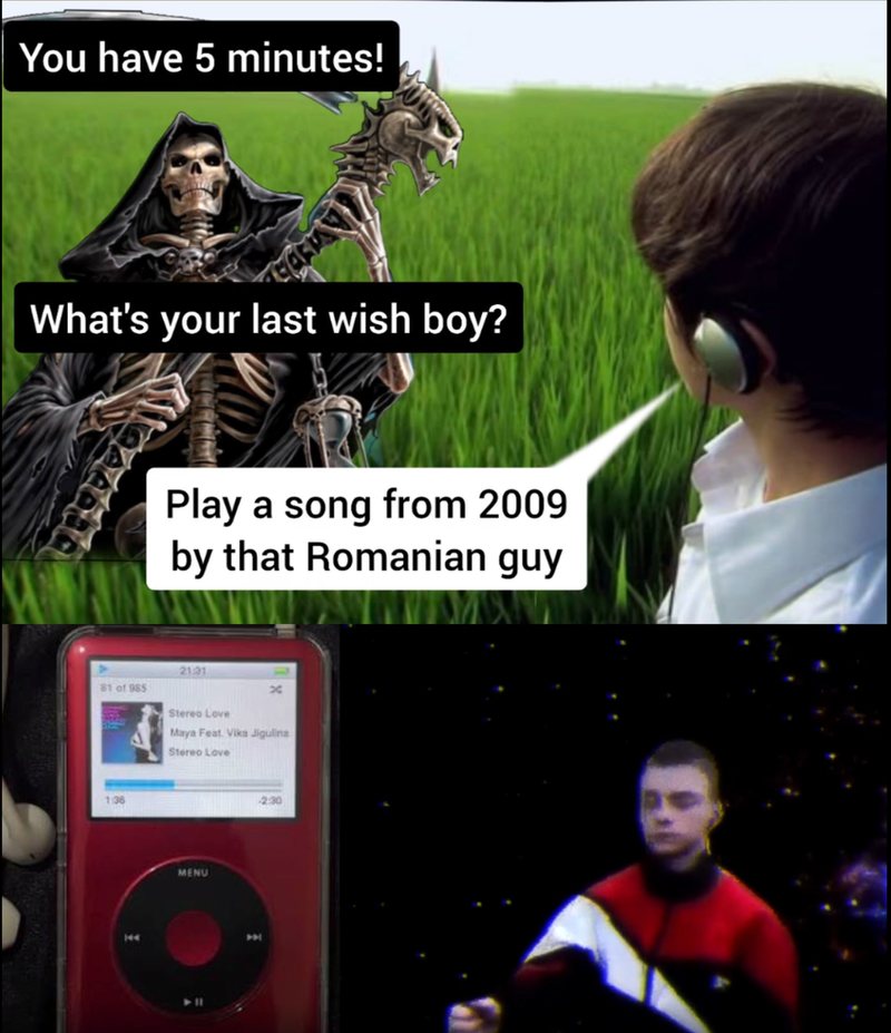 You have 5 minutes! What's your last wish boy? Play a song from 2009 by that Romanian guy 81 of 985 21.31 Stereo Love Maya Feat. Vika Jigulina Stereo Love 1:36 MENU 2:30