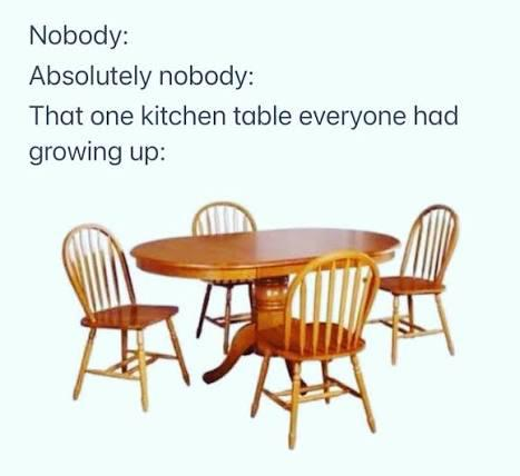 Nobody: Absolutely nobody: That one kitchen table everyone had growing up: