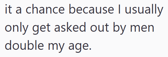 it a chance because I usually only get asked out by men double my age.