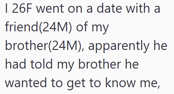 I 26F went on a date with a friend(24M) of my brother(24M), apparently he had told my brother he wanted to get to know me,