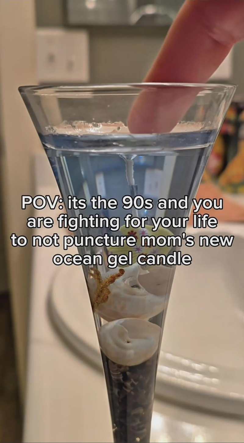 POV: its the 90s and you are fighting for your life to not puncture mom's new Ocean gel candle
