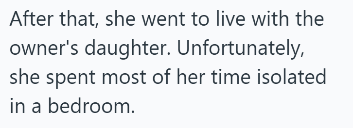 After that, she went to live with the owner's daughter. Unfortunately, she spent most of her time isolated in a bedroom.