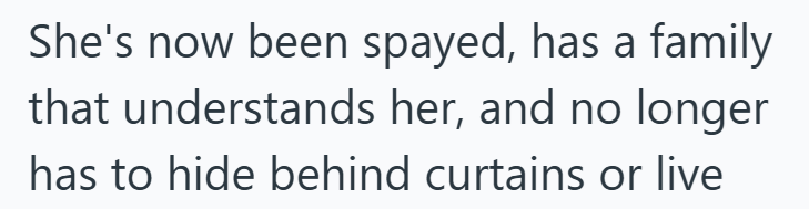 She's now been spayed, has a family that understands her, and no longer has to hide behind curtains or live