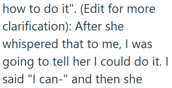 how to do it". (Edit for more clarification): After she whispered that to me, I was going to tell her I could do it. I said "I can-" and then she