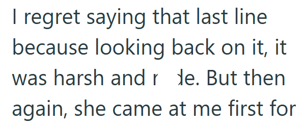 I regret saying that last line because looking back on it, it was harsh and r de. But then again, she came at me first for