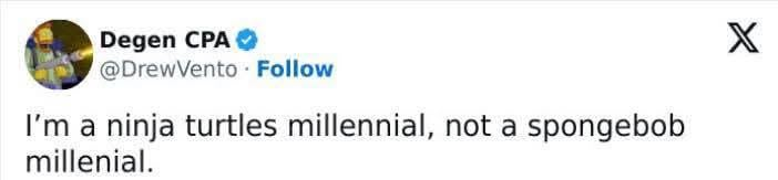 Degen CPA @DrewVento Follow I'm a ninja turtles millennial, not a spongebob millenial. X