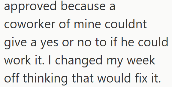 approved because a coworker of mine couldnt give a yes or no to if he could work it. I changed my week off thinking that would fix it.