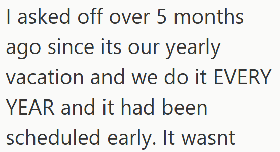 I asked off over 5 months ago since its our yearly vacation and we do it EVERY YEAR and it had been scheduled early. It wasnt