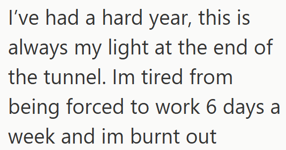 I've had a hard year, this is always my light at the end of the tunnel. Im tired from being forced to work 6 days a week and im burnt out