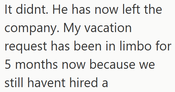 It didnt. He has now left the company. My vacation request has been in limbo for 5 months now because we still havent hired a