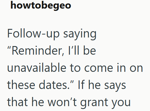 howtobegeo Follow-up saying "Reminder, I'll be unavailable to come in on these dates." If he says that he won't grant you