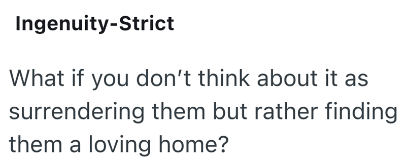 Ingenuity-Strict What if you don't think about it as surrendering them but rather finding them a loving home?