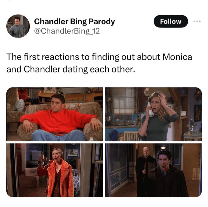 Chandler Bing Parody @ChandlerBing_12 Follow The first reactions to finding out about Monica and Chandler dating each other.