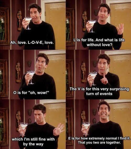 Ah, love. L-O-V-E, love. O is for "oh, wow!" Lis for life. And what is life without love? The V is for this very surprising turn of events which I'm still fine with by the way E is for how extremely normal I find it. That you two are together.