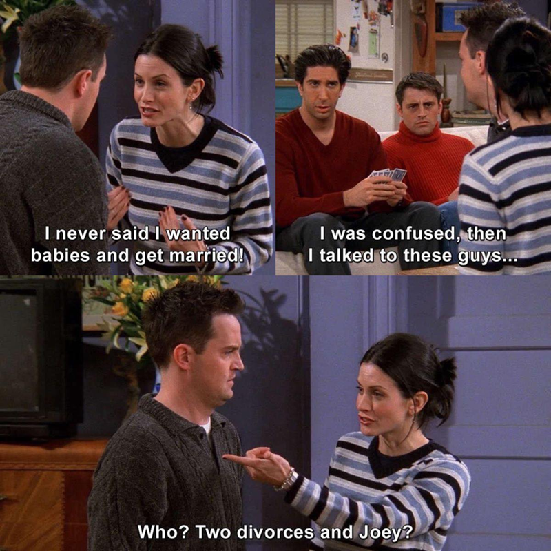 I never said I wanted babies and get married! I was confused, then I talked to these guys... Who? Two divorces and Joey?