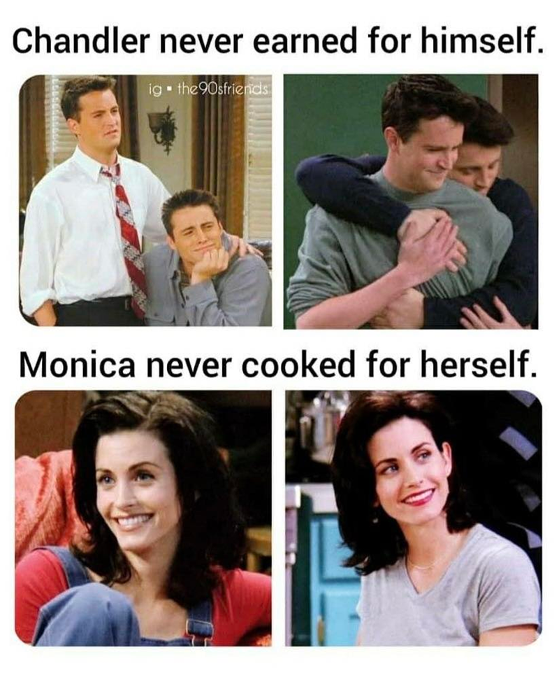 Chandler never earned for himself. ig ■the 90sfriends Monica never cooked for herself.