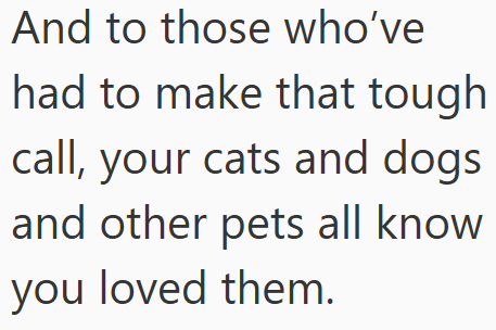 And to those who've had to make that tough call, your cats and dogs and other pets all know you loved them.
