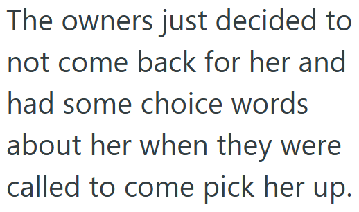 The owners just decided to not come back for her and had some choice words about her when they were called to come pick her up.