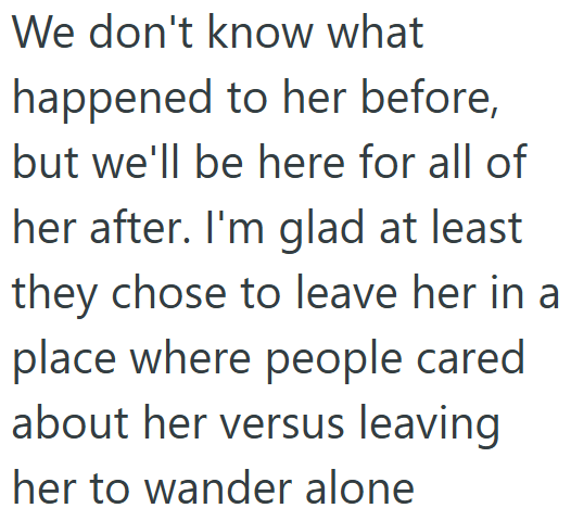 We don't know what happened to her before, but we'll be here for all of her after. I'm glad at least they chose to leave her in a place where people cared about her versus leaving her to wander alone