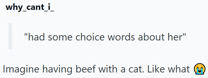 why_cant_i "had some choice words about her" Imagine having beef with a cat. Like what