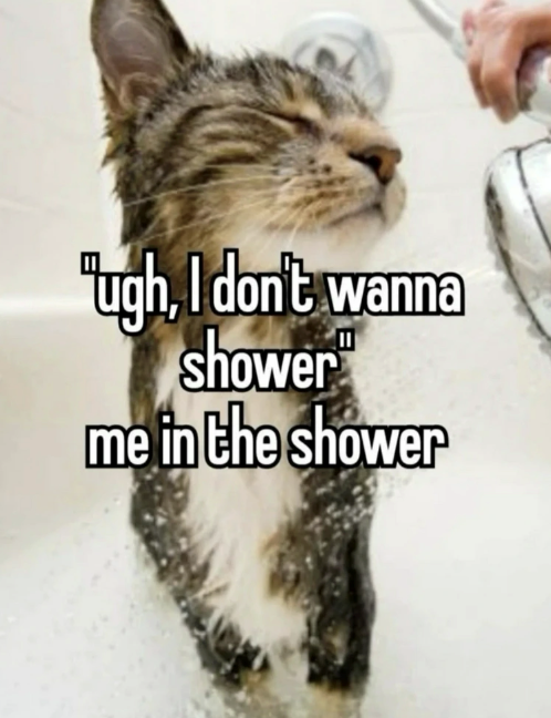 I “ugh, I don't wanna shower me in the shower