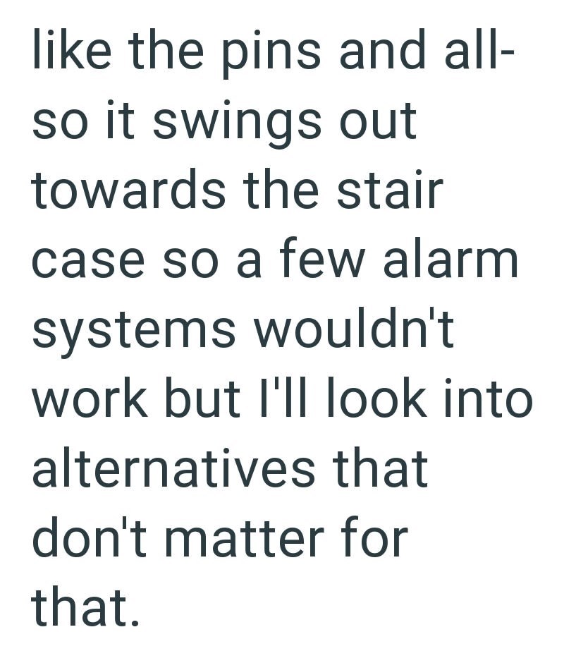 like the pins and all- so it swings out towards the stair case so a few alarm systems wouldn't work but I'll look into alternatives that don't matter for that.