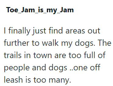 Toe_Jam_is_my_Jam I finally just find areas out further to walk my dogs. The trails in town are too full of people and dogs ..one off leash is too many.