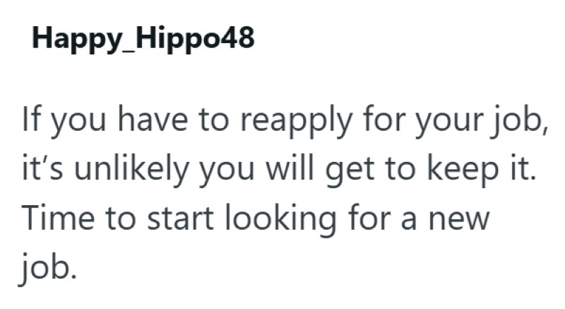 Happy_Hippo48 If you have to reapply for your job, it's unlikely you will get to keep it. Time to start looking for a new job.