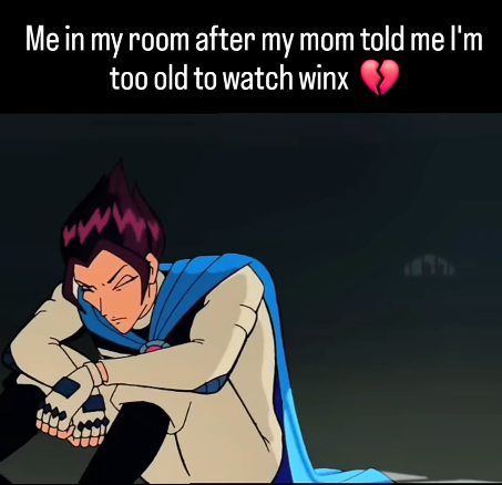 Me in my room after my mom told me I'm ww too old to watch winx