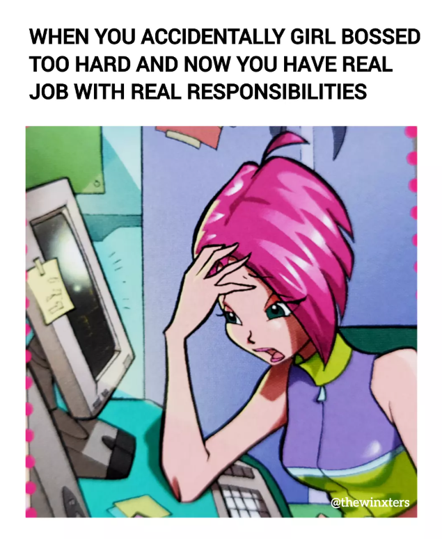 WHEN YOU ACCIDENTALLY GIRL BOSSED TOO HARD AND NOW YOU HAVE REAL JOB WITH REAL RESPONSIBILITIES @thewinxters