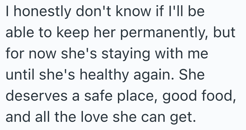 I honestly don't know if I'll be able to keep her permanently, but for now she's staying with me until she's healthy again. She deserves a safe place, good food, and all the love she can get.