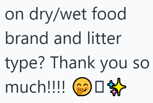 on dry/wet food brand and litter much!!!! type? Thank you so 口说