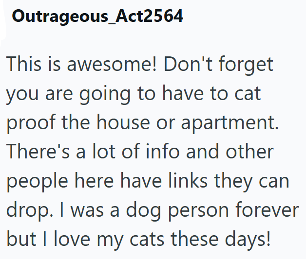 Outrageous_Act2564 This is awesome! Don't forget you are going to have to cat proof the house or apartment. There's a lot of info and other people here have links they can drop. I was a dog person forever but I love my cats these days!