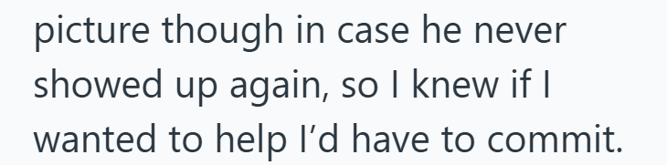 picture though in case he never showed up again, so I knew if I wanted to help I'd have to commit.