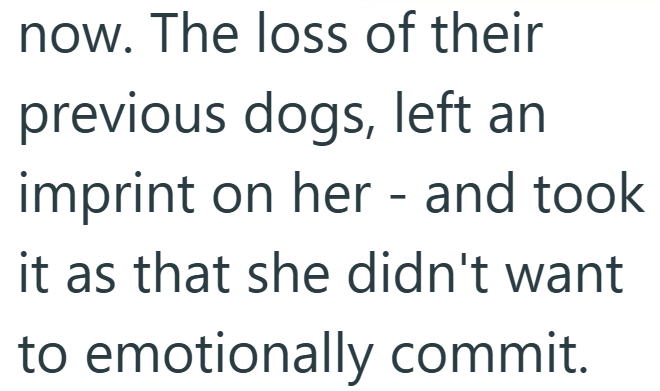 now. The loss of their previous dogs, left an imprint on her - and took it as that she didn't want to emotionally commit.