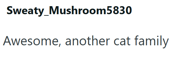 Sweaty Mushroom5830 Awesome, another cat family