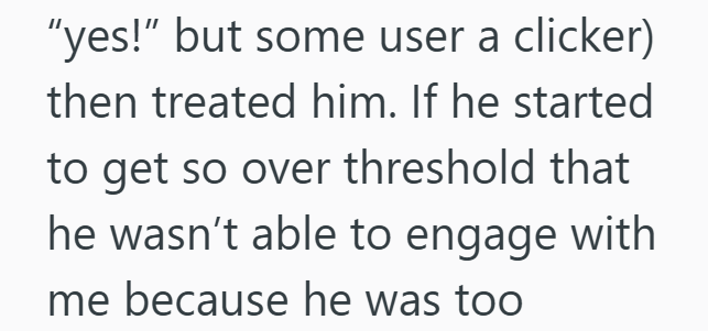 "yes!" but some user a clicker) then treated him. If he started to get so over threshold that he wasn't able to engage with me because he was too