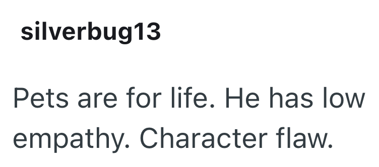 silverbug13 Pets are for life. He has low empathy. Character flaw.