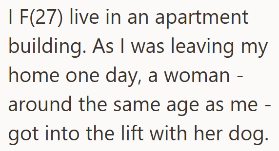 I F(27) live in an apartment building. As I was leaving my home one day, a woman - around the same age as me - got into the lift with her dog.