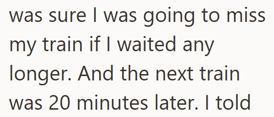 was sure I was going to miss my train if I waited any longer. And the next train. I was 20 minutes later. I told