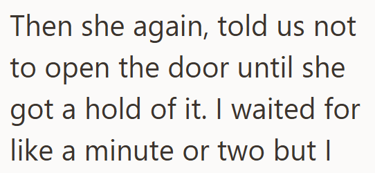 Then she again, told us not to open the door until she got a hold of it. I waited for like a minute or two but I
